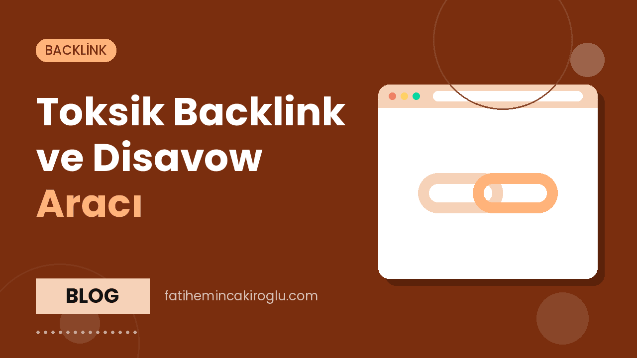Toksik Backlink ve Disavow Aracı: Ne Zaman Gerekir?
