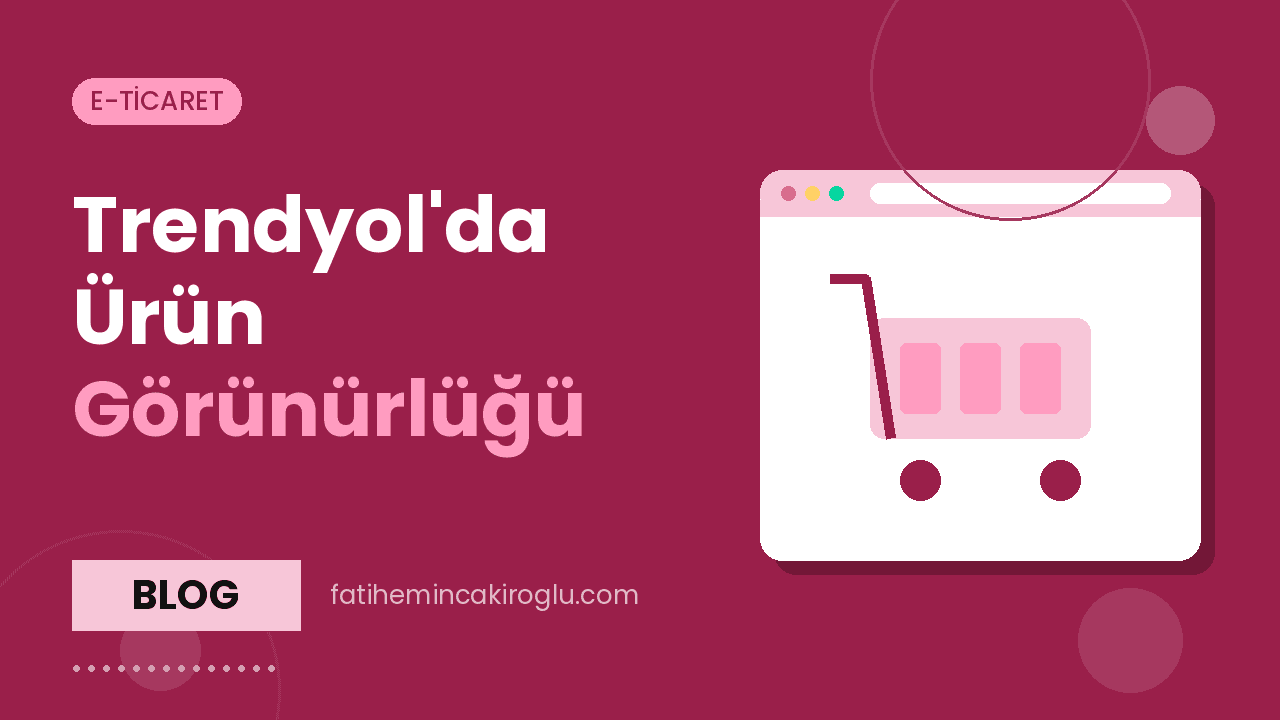 Trendyol'da Ürün Görünürlüğü: Ürün Sayfası Optimizasyonu